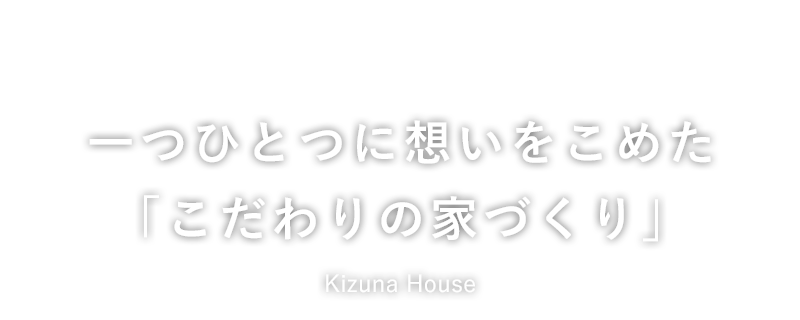 一つひとつに想いをこめた「こだわりの家づくり」Kizuna House（キズナハウス）